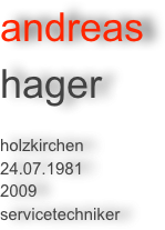 andreas 
hager

holzkirchen
24.07.1981
2009
servicetechniker