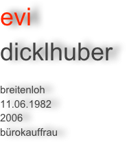 evi 
dicklhuber 

breitenloh
11.06.1982
2006
bürokauffrau