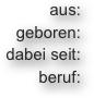 


aus:
geboren:
dabei seit:
beruf: