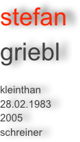 stefan 
griebl

kleinthan
28.02.1983
2005
schreiner