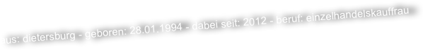 aus: dietersburg - geboren: 28.01.1994 - dabei seit: 2012 - beruf: einzelhandelskauffrau