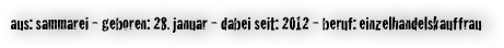 aus: sammarei - geboren: 28. januar - dabei seit: 2012 - beruf: einzelhandelskauffrau 