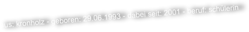 aus: kronholz - geboren: 29.06.1993 - dabei seit: 2001 - beruf: schülerin