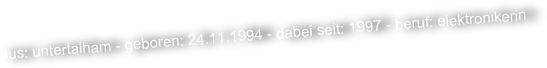 aus: untertalham - geboren: 24.11.1994 - dabei seit: 1997 - beruf: elektronikerin