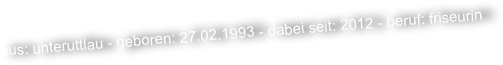 aus: unteruttlau - geboren: 27.02.1993 - dabei seit: 2012 - beruf: friseurin
