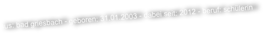 aus: bad griesbach - geboren: 31.01.2003 - dabei seit: 2012 - beruf: schülerin