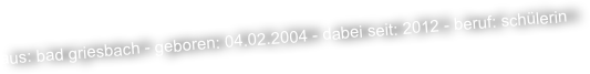 aus: bad griesbach - geboren: 04.02.2004 - dabei seit: 2012 - beruf: schülerin