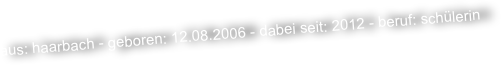 aus: haarbach - geboren: 12.08.2006 - dabei seit: 2012 - beruf: schülerin