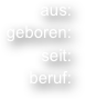 


aus:
geboren:
seit:
beruf: