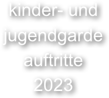 kinder- und 
jugendgarde 
auftritte
2023