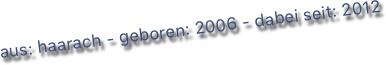 aus: haarach - geboren: 2006 - dabei seit: 2012