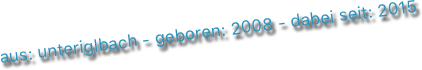 aus: unteriglbach - geboren: 2008 - dabei seit: 2015